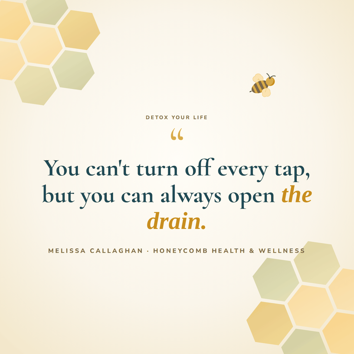 You can't turn off every tap, but you can always open the drain. Melissa Callaghan, Honeycomb Health and Wellness